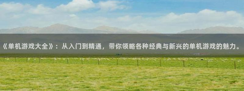 杏悦2手机客户端下载：《单机游戏大全》：从入门到精通，带你领
