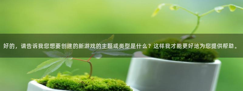 杏悦2平台入口：好的，请告诉我您想要创建的新游戏的主题或类型