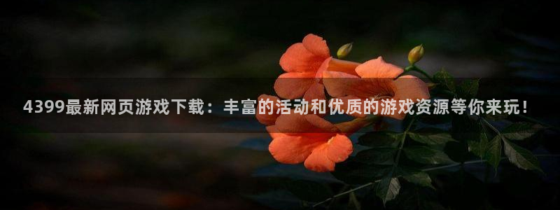 杏悦2：4399最新网页游戏下载：丰富的活动和优质的游戏资源