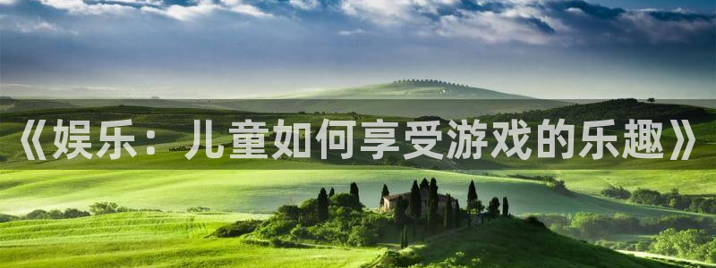 杏悦2老版本下载：《娱乐：儿童如何享受游戏的乐趣》