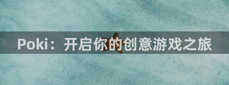 杏悦2平台代理：Poki：开启你的创意游戏之旅