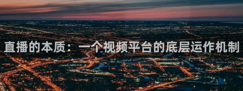24直播 体育：直播的本质：一个视频平台的底层运作机制
