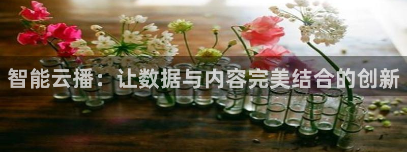 足球直播24直播：智能云播：让数据与内容完美结合的创新