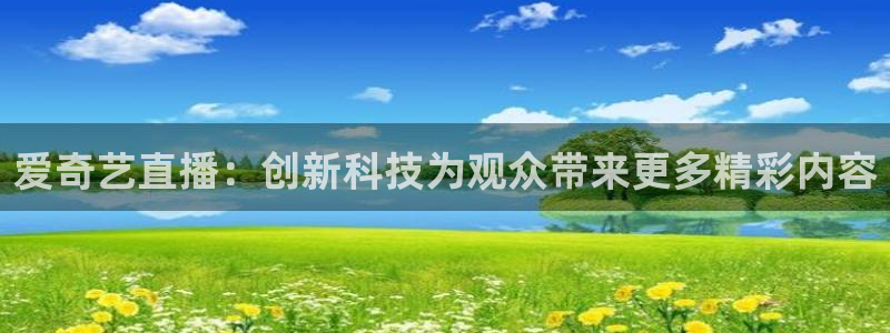 24直播免费足球：爱奇艺直播：创新科技为观众带来更多精彩内容