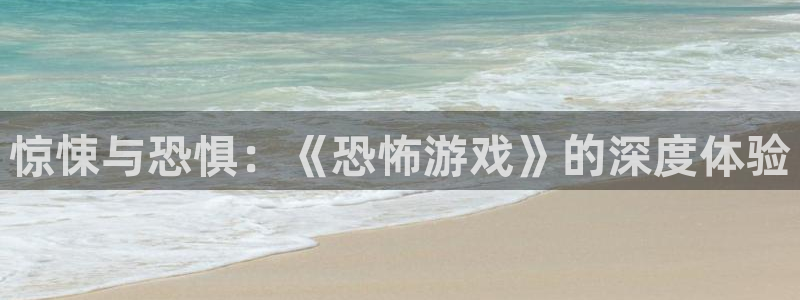 杏悦2定了平台：惊悚与恐惧：《恐怖游戏》的深度体验