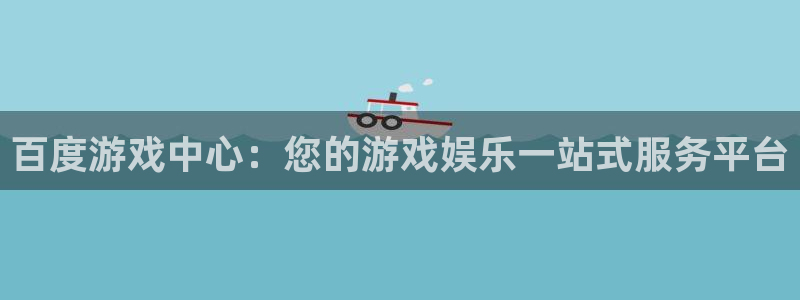 杏悦2股东探索无限蒲空间：百度游戏中心：您的游戏娱乐一站式服